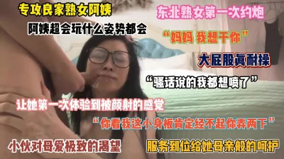 []“你这小身板能满足我吗”东北熟女阿姨第一次约炮，颜射一脸（简阶有惊喜