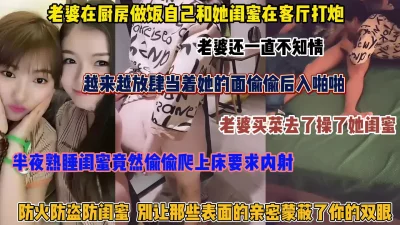 []老婆在厨房做饭，当着她的面后入她闺蜜太刺激了（简阶有惊喜）
