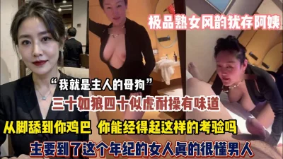 []极品熟女风韵犹存正是是如狼似虎的年纪从脚舔到鸡巴【约她看简阶】
